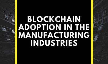 Why is Blockchain Adoption Important In The Manufacturing Industries?